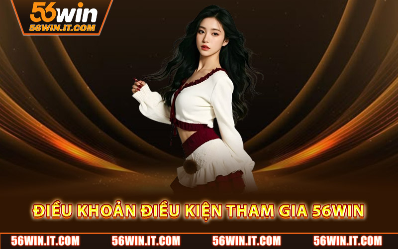 Điều khoản điều kiện tham gia 56WIN