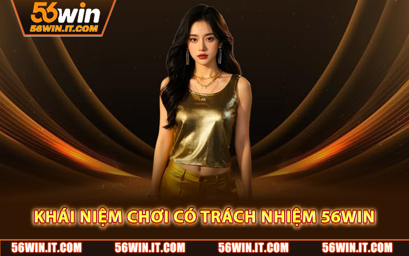 Khái niệm chơi có trách nhiệm 56WIN