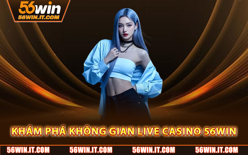 Live Casino 56WIN – Trải Nghiệm Đỉnh Cao Cùng Dealer Xinh Đẹp 1 Khám phá không gian live casino 56WIN