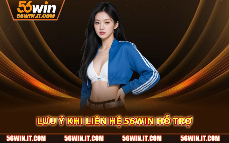 Lưu ý khi liên hệ 56WIN hỗ trợ