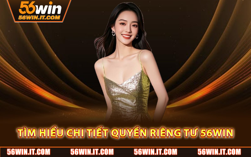 Quyền Riêng Tư Người Dùng – Cam Kết Minh Bạch Của 56WIN 1 Tìm hiểu chi tiết quyền riêng tư 56WIN