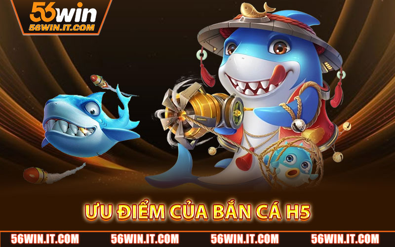 Ưu Điểm Của Bắn Cá H5