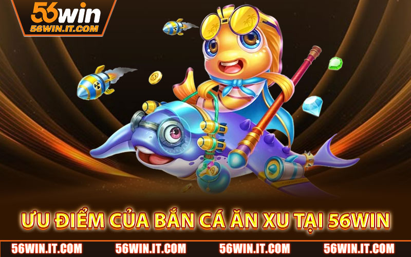 Bắn Cá Ăn Xu – Giải Trí Vui Nhộn, Nhận Xu Cực Nhanh 2 Ưu điểm của Bắn Cá Ăn Xu tại 56WIN