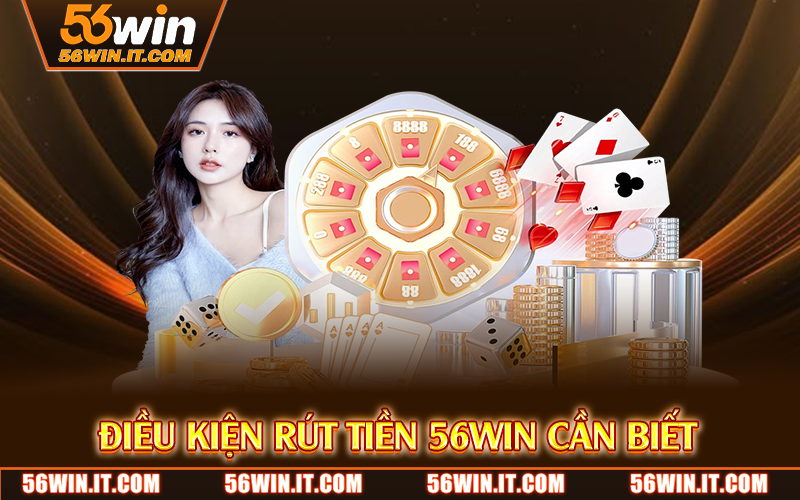 Rút Tiền 56WIN – Thanh Toán An Toàn, Nhận Tiền Chỉ Trong Phút 2 Điều kiện rút tiền 56WIN cần biết