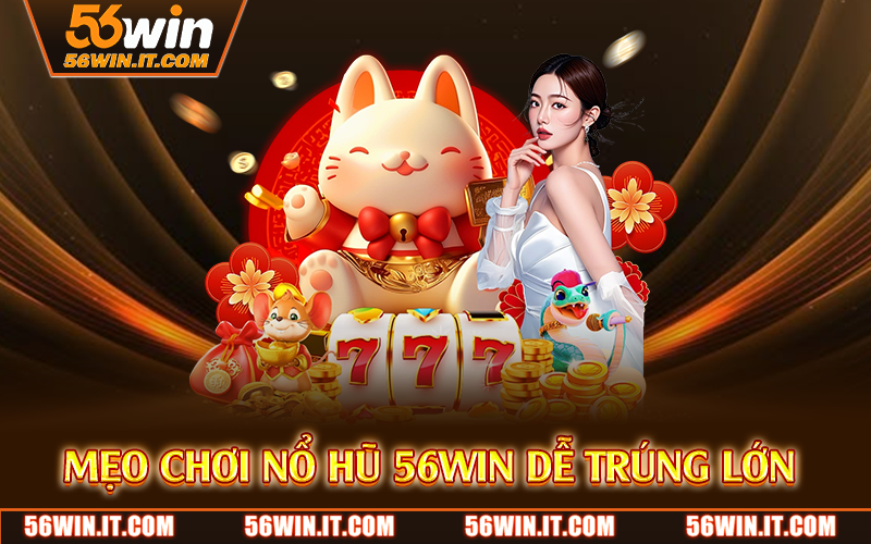 Mẹo chơi nổ hũ 56WIN dễ trúng lớn 