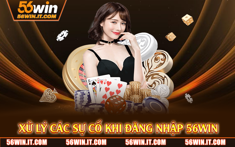 Xử lý các sự cố khi đăng nhập 56WIN