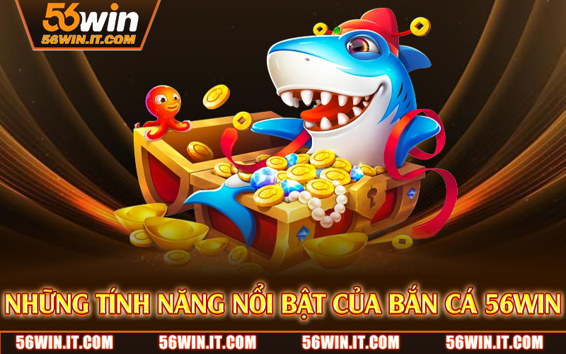 Những tính năng nổi bật của bắn cá 56WIN
