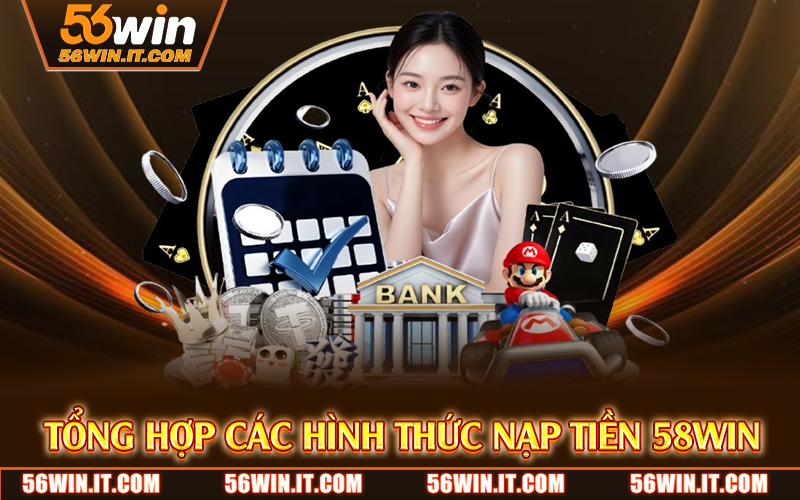 Nạp Tiền 56WIN – Giao Dịch Nhanh, Hỗ Trợ Nhiều Phương Thức 2 Tổng hợp các hình thức nạp tiền 58WIN